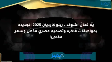 يلّا تعالَ اشوف.. رينو كارديان 2025 الجديدة بمواصفات فاخرة وتصميم عصري مذهل وسعر مفاجئ!